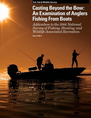 Casting Beyond the Bow An Examination of Anglers Fishing From Boats: Addendum to the 2006 National Survey of Fishing, Hunting, and Wildlife-Associated Recreation