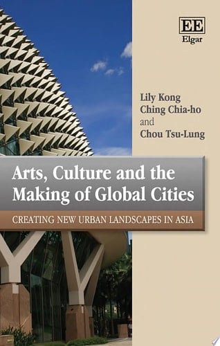 Arts, Culture and the Making of Global Cities Creating New Urban Landscapes in Asia
