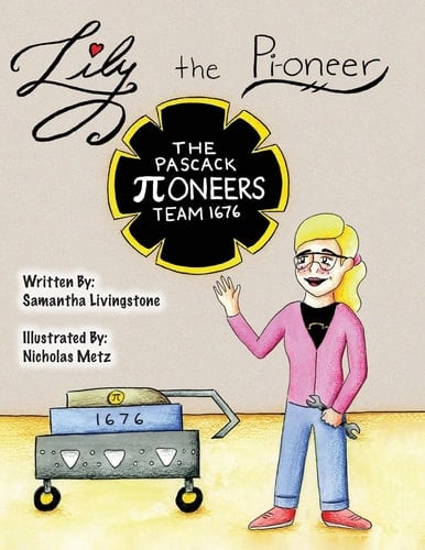 Lily the Pi-Oneer The Book Was Written by FIRST Team 1676, the Pascack Pi-Oneers to Inspire Children to Love Science, Technology, Engineering, and Mathematics Just As Much As They Do