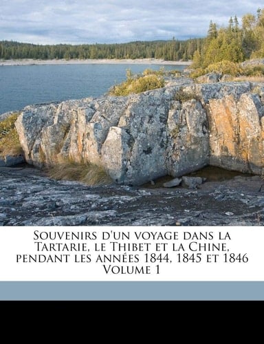 Souvenirs d'un voyage dans la Tartarie, le Thibet et la Chine, pendant les années 1844, 1845 et 1846 Volume 1 (French Edition)