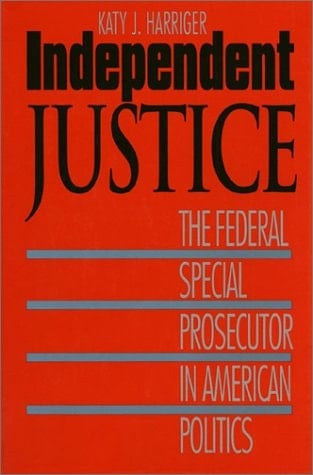 Independent Justice: The Federal Special Prosecutor in American Politics