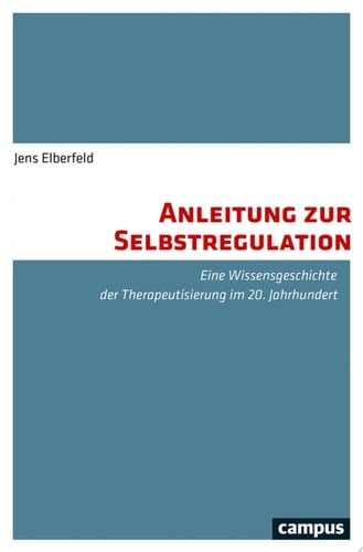 Anleitung zur Selbstregulation Eine Wissensgeschichte der Therapeutisierung im 20. Jahrhundert