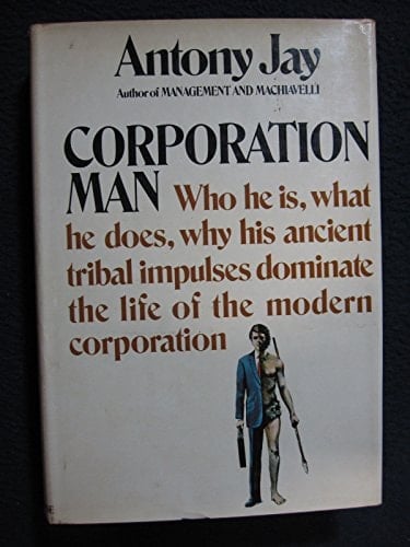 Corporation man; who he is, what he does, why his ancient tribal impulses dominate the life of the modern corporation