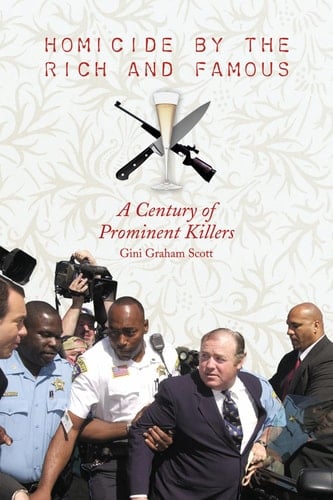 Homicide by the Rich and Famous A Century of Prominent Killers