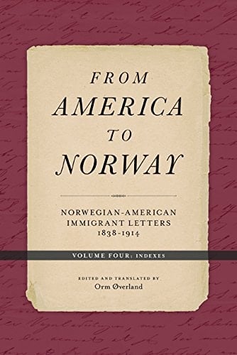 From America to Norway Norwegian-American Immigrant Letters 1838-1914, Volume IV: Indexes