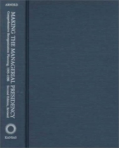 Making the Managerial Presidency: Comprehensive Reorganization Planning, 1905-1996