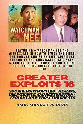 Greater Exploits - 16 Featuring - Watchman Nee and Witness Lee in How to Study the Bible; The . . Normal Christian Life; Spiritual Authority and Submission; Sit, Walk, Stand and the Economy of God ALL-In-ONE PLACE for Greater Exploits in God! You Are Born for This - Healing, Deliverance and Restoration - Equipping Series
