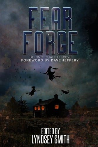 Fear Forge: Spring Quarter 2023 Edition (Fear Forge Anthology Series)
