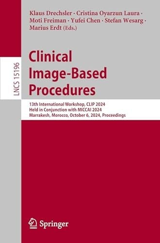Clinical Image-Based Procedures 13th International Workshop, CLIP 2024, Held in Conjunction with MICCAI 2024, Marrakesh, Morocco, October 6, 2024, Proceedings