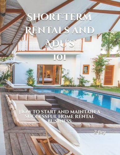Short-term Rentals and ADU's 101: How to start and maintain a successful home rental business (Real Estate Investment Series)
