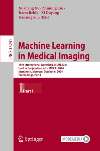 Machine Learning in Medical Imaging 15th International Workshop, MLMI 2024, Held in Conjunction with MICCAI 2024, Marrakesh, Morocco, October 6, 2024, Proceedings, Part I