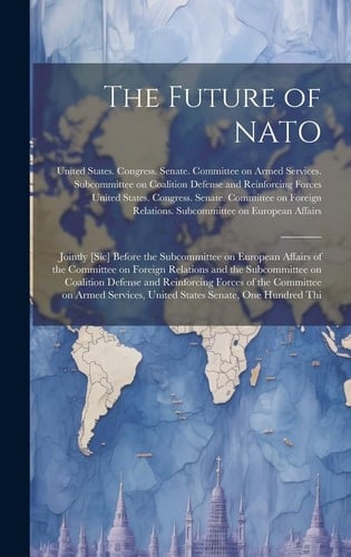 The Future of NATO: Jointly [sic] Before the Subcommittee on European Affairs of the Committee on Foreign Relations and the Subcommittee O