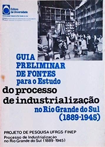 Guia preliminar de fontes para o estudo do processo de industrialização no Rio Grande do Sul (1889-1945) (Portuguese Edition)