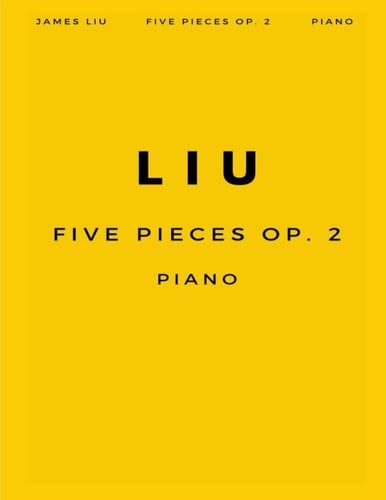 LIU: FIVE PIECES FOR PIANO OP. 2 (2023)