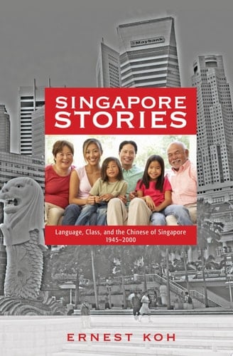 Singapore Stories Language, Class, and the Chinese of Singapore, 1945-2000