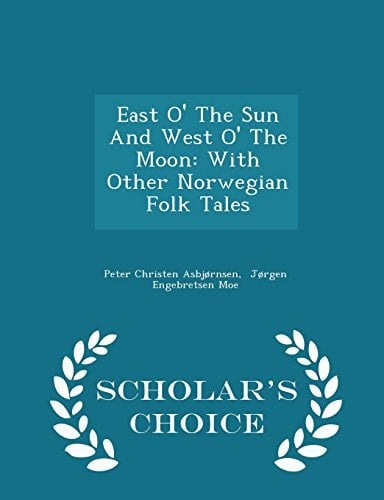 East O' the Sun and West O' the Moon With Other Norwegian Folk Tales - Scholar's Choice Edition
