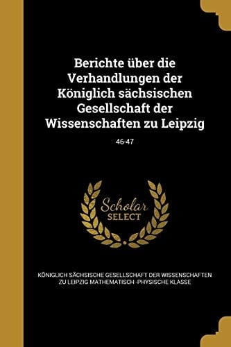 Berichte über die Verhandlungen der Königlich sächsischen Gesellschaft der Wissenschaften zu Leipzig; 46-47