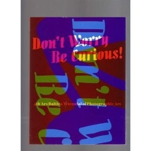 Don't Worry, be Curious! 4th Ars Baltica Triennial of Photographic Art