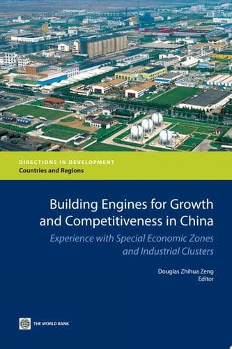 Building Engines for Growth and Competitiveness in China Experience with Special Economic Zones and Industrial Clusters