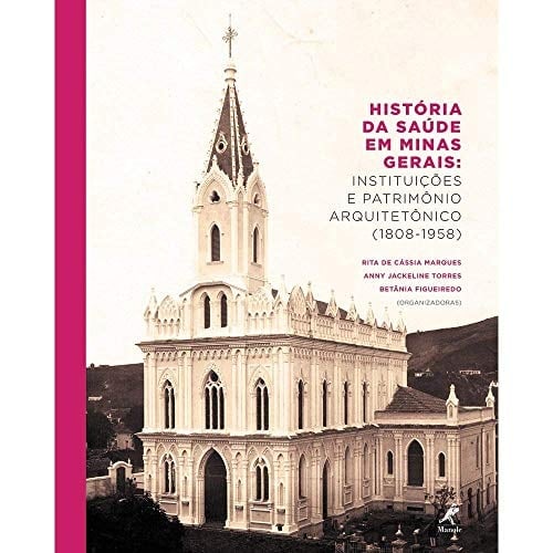 História da Saúde em Minas Gerais instituições e patrimônio arquitetônico (1808-1958)