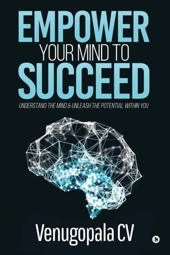 Empower Your Mind To Succeed Understand the Mind & Unleash the Potential Within You