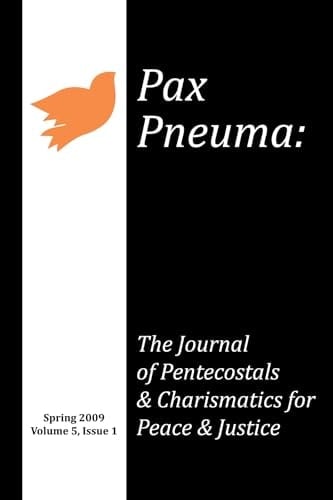 Pax Pneuma The Journal of Pentecostals and Charismatics for Peace and Justice, Spring 2009, Volume 5, Issue 1