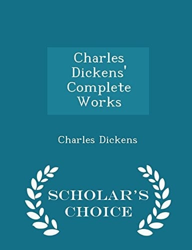 Charles Dickens' Complete Works - Scholar's Choice Edition