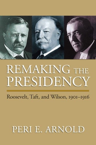 Remaking the Presidency Roosevelt, Taft, and Wilson, 1901–1916