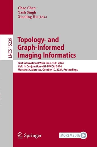 Topology- and Graph-Informed Imaging Informatics First International Workshop, TGI3 2024, Held in Conjunction with MICCAI 2024, Marrakesh, Morocco, October 10, 2024, Proceedings
