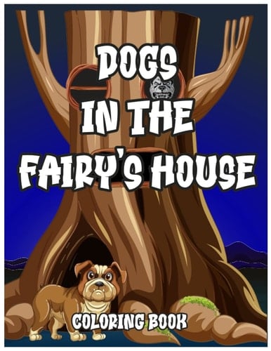 Dogs in the Fairy's House Coloring Book: Adult Coloring Book Stress Relieving Creative Fun Drawings to Calm Down, Reduce Anxiety & Relax. Gift Idea For Men & Women