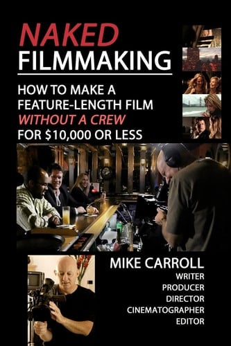 Naked Filmmaking :How to Make a Feature-Length Film - Without a Crew - For $10,000 Or Less