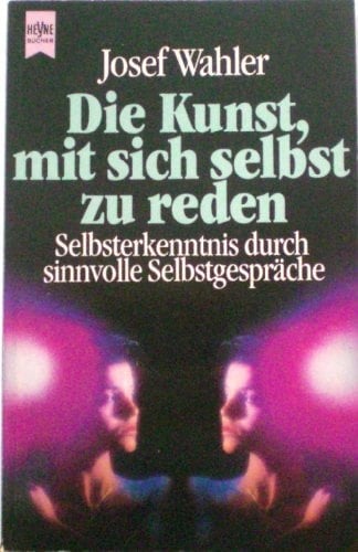 Die Kunst, mit sich selbst zu reden Selbsterkenntnis durch sinnvolle Selbstgespräche