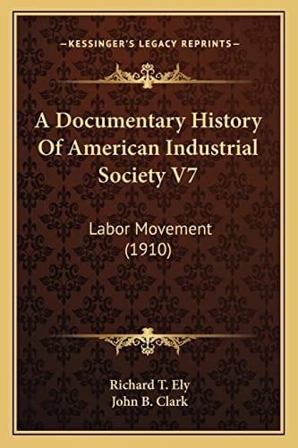 A Documentary History Of American Industrial Society V7: Labor Movement (1910)