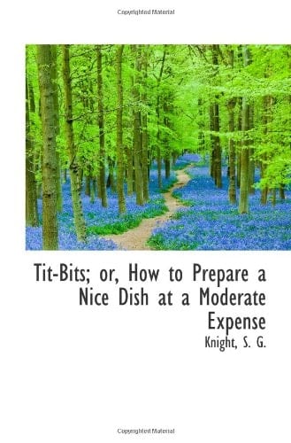 Tit-Bits; or, How to Prepare a Nice Dish at a Moderate Expense