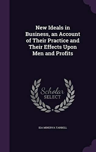 New Ideals in Business, an Account of Their Practice and Their Effects Upon Men and Profits