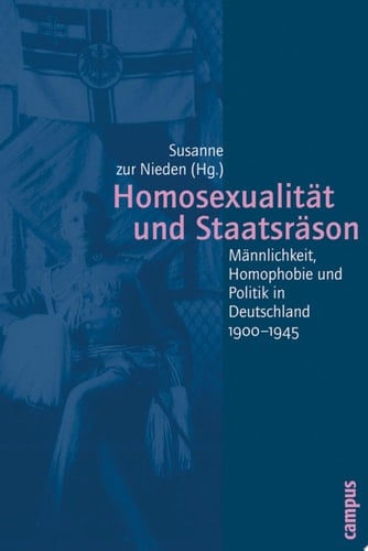 Homosexualität und Staatsräson Männlichkeit, Homophobie und Politik in Deutschland 1900-1945