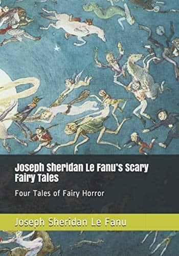 Joseph Sheridan Le Fanu’s Scary Fairy Tales: Four Tales of Fairy Horror (Pwca Ghost, Witch and Fairy Pamphlets)