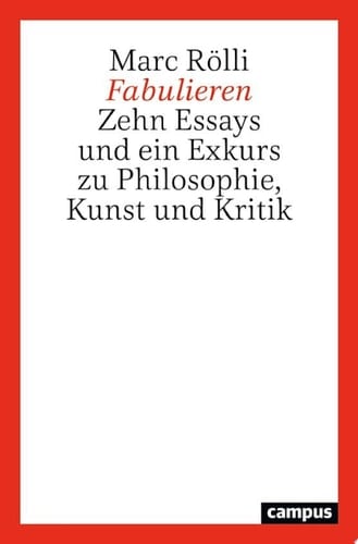 Fabulieren Zehn Essays und ein Exkurs zu Philosophie, Kunst und Kritik