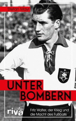 Unter Bombern Fritz Walter, der Krieg und die Macht des Fußballs