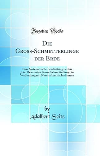 Die Gross-Schmetterlinge Der Erde Eine Systematische Bearbeitung Der Bis Jetzt Bekannten Gross-Schmetterlinge, in Verbindung Mit Namhaften Fachmännern (Classic Reprint)