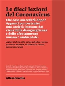 Le dieci lezioni del Coronavirus Che cosa succederà dopo? Appunti per costruire una società immune dai virus della disuguaglianza e dello sfruttamento umano e ambientale