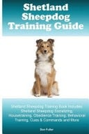 Shetland Sheepdog Training Guide. Shetland Sheepdog Training Book Includes Shetland Sheepdog Socializing, Housetraining, Obedience Training, Behavioral Training, Cues & Commands and More