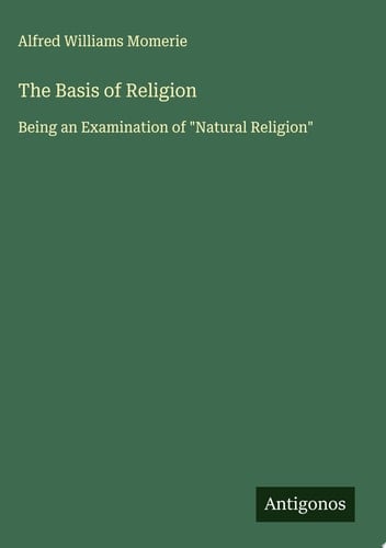 The Basis of Religion Being an Examination of "Natural Religion"