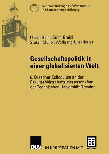Gesellschaftspolitik in einer globalisierten Welt 6. Dresdner Kolloquium an der Fakultät Wirtschaftswissenschaften der Technischen Universität Dresden