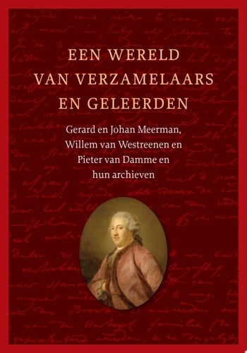 Een wereld van verzamelaars en geleerden Gerard en Johan Meerman, Willem van Westreenen en Pieter van Damme en hun archieven