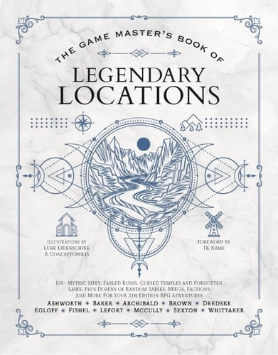 The Game Master’s Book of Legendary Locations 150+ Mythic Sites, Fables Ruins, Cursed Temples and Forgotten Lairs, Plus Dozens of Random Tables, BBEGs, Factions, Maps and More for Your 5th Edition RPG Adventures