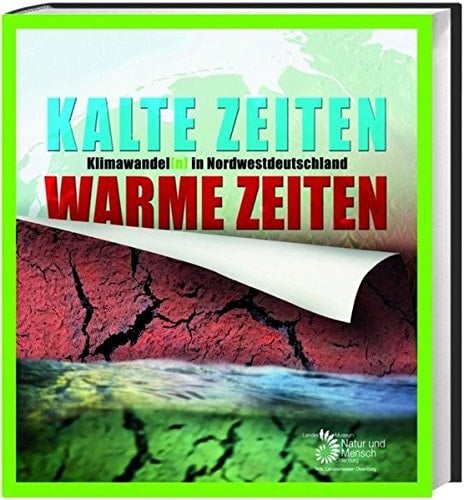 Kalte Zeiten - warme Zeiten Klimawandel(n) in Norddeutschland ; Begleitschrift zur Sonderausstellung des Landesmuseums Natur und Mensch Oldenburg vom 30. April bis zum 01. August 2010