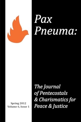 Pax Pneuma The Journal of Pentecostals and Charismatics for Peace and Justice, Spring 2012, Volume 6, Issue 1