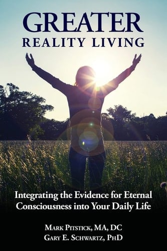 Greater Reality Living, 2nd Edition Integrating the Evidence for Eternal Consciousness