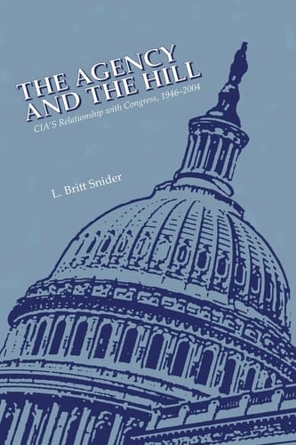 The Agency and The Hill CIA's Relationship with Congress, 1946-2004